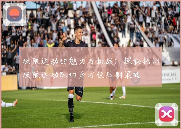 极限运动的魅力与挑战:探秘杭州极限运动队的全方位压制策略