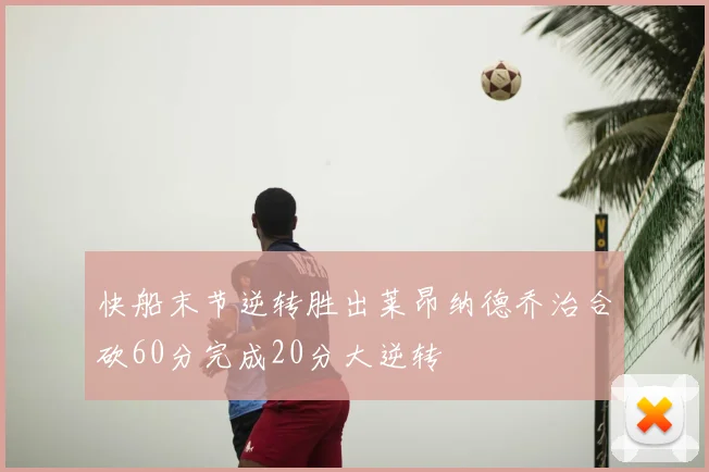 快船末节逆转胜出莱昂纳德乔治合砍60分完成20分大逆转