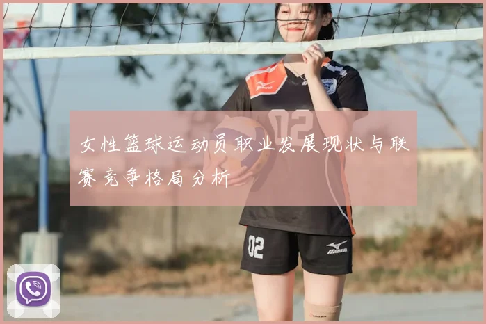 女性篮球运动员职业发展现状与联赛竞争格局分析