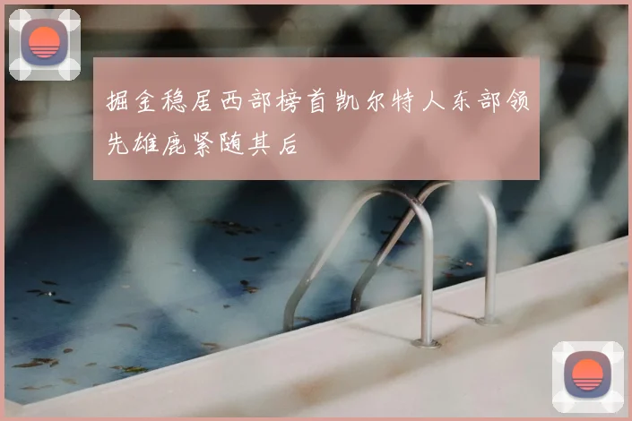 掘金稳居西部榜首凯尔特人东部领先雄鹿紧随其后